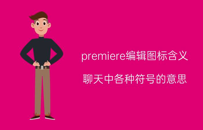 premiere编辑图标含义 聊天中各种符号的意思？